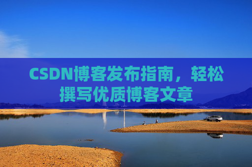 CSDN博客发布指南，轻松撰写优质博客文章